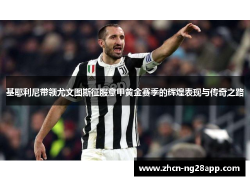 基耶利尼带领尤文图斯征服意甲黄金赛季的辉煌表现与传奇之路