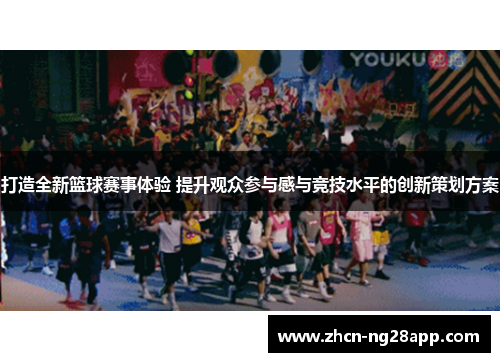 打造全新篮球赛事体验 提升观众参与感与竞技水平的创新策划方案