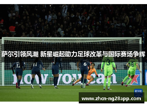 萨尔引领风潮 新星崛起助力足球改革与国际赛场争辉
