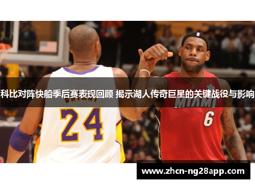 科比对阵快船季后赛表现回顾 揭示湖人传奇巨星的关键战役与影响