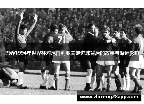 巴乔1994年世界杯对尼日利亚关键进球背后的故事与深远影响