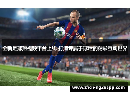 全新足球短视频平台上线 打造专属于球迷的精彩互动世界