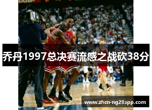 乔丹1997总决赛流感之战砍38分