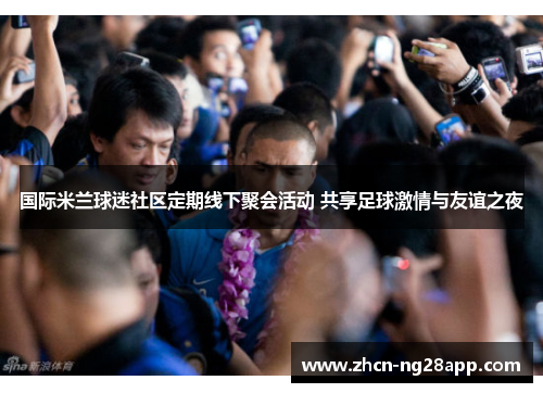 国际米兰球迷社区定期线下聚会活动 共享足球激情与友谊之夜
