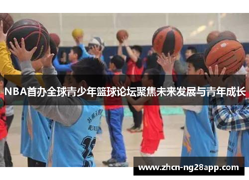 NBA首办全球青少年篮球论坛聚焦未来发展与青年成长