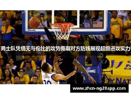 勇士队凭借无与伦比的攻势撕裂对方防线展现超级进攻实力