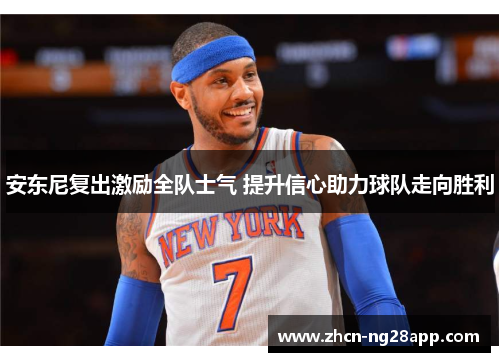 安东尼复出激励全队士气 提升信心助力球队走向胜利