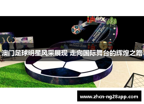 澳门足球明星风采展现 走向国际舞台的辉煌之路