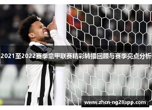 2021至2022赛季意甲联赛精彩转播回顾与赛季亮点分析