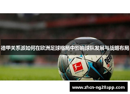 德甲关系派如何在欧洲足球格局中影响球队发展与战略布局