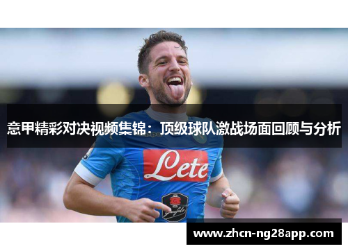 意甲精彩对决视频集锦：顶级球队激战场面回顾与分析
