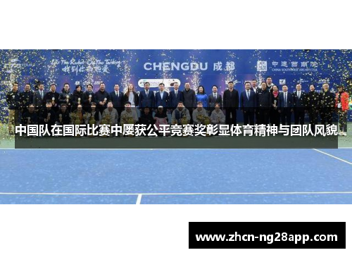 中国队在国际比赛中屡获公平竞赛奖彰显体育精神与团队风貌