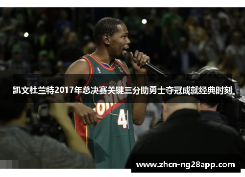 凯文杜兰特2017年总决赛关键三分助勇士夺冠成就经典时刻