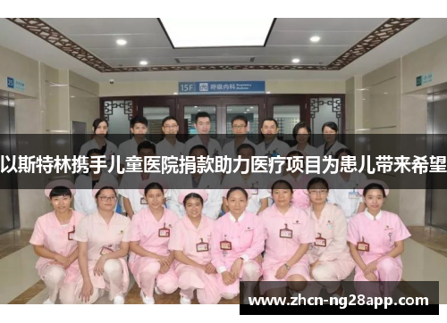 以斯特林携手儿童医院捐款助力医疗项目为患儿带来希望