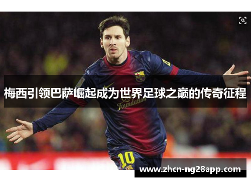 梅西引领巴萨崛起成为世界足球之巅的传奇征程