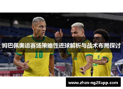 姆巴佩奥运赛场策略性进球解析与战术布局探讨