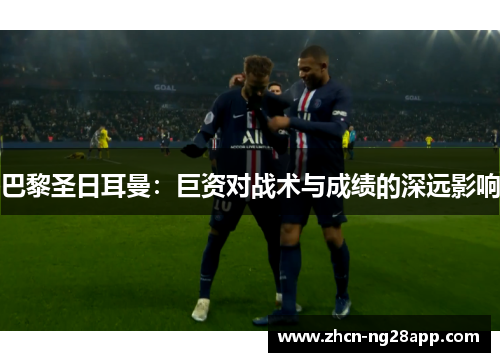 巴黎圣日耳曼：巨资对战术与成绩的深远影响