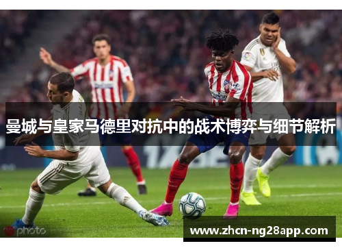 曼城与皇家马德里对抗中的战术博弈与细节解析