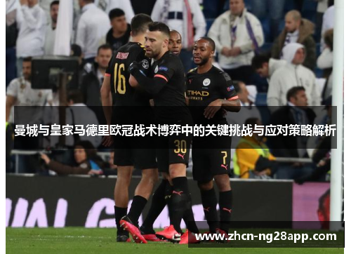 曼城与皇家马德里欧冠战术博弈中的关键挑战与应对策略解析