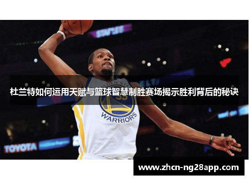 杜兰特如何运用天赋与篮球智慧制胜赛场揭示胜利背后的秘诀