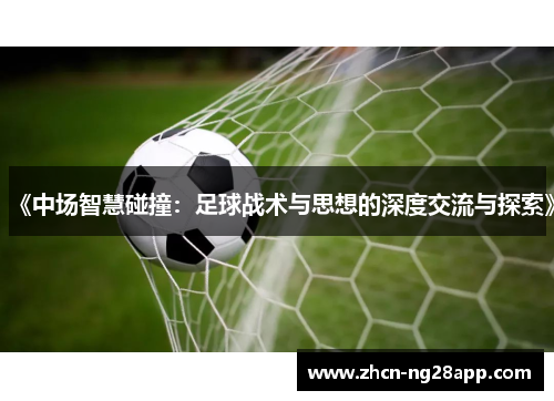 《中场智慧碰撞：足球战术与思想的深度交流与探索》