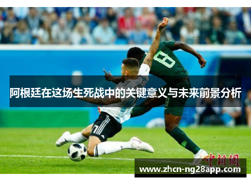 阿根廷在这场生死战中的关键意义与未来前景分析