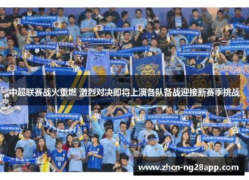中超联赛战火重燃 激烈对决即将上演各队备战迎接新赛季挑战