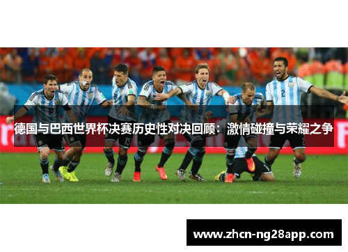 德国与巴西世界杯决赛历史性对决回顾：激情碰撞与荣耀之争