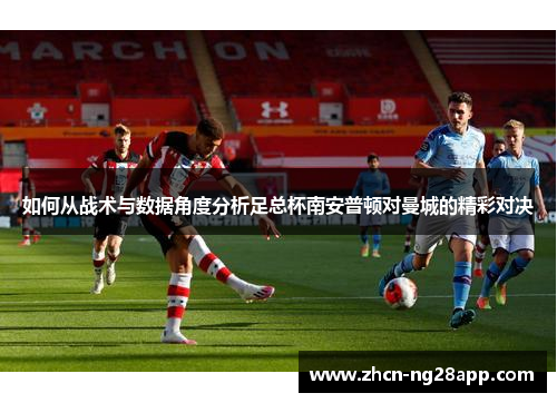 如何从战术与数据角度分析足总杯南安普顿对曼城的精彩对决
