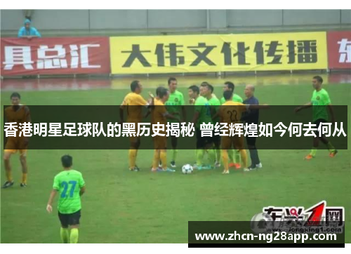 香港明星足球队的黑历史揭秘 曾经辉煌如今何去何从