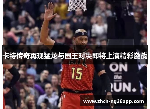 卡特传奇再现猛龙与国王对决即将上演精彩激战