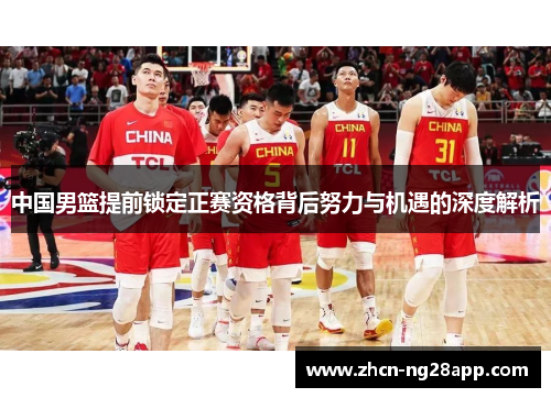 中国男篮提前锁定正赛资格背后努力与机遇的深度解析