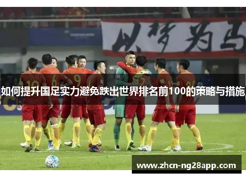 如何提升国足实力避免跌出世界排名前100的策略与措施