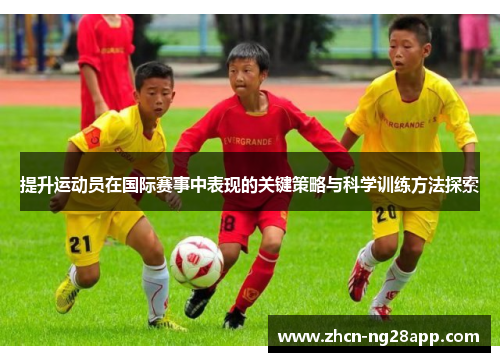 提升运动员在国际赛事中表现的关键策略与科学训练方法探索