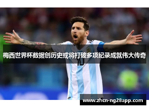 梅西世界杯数据创历史或将打破多项纪录成就伟大传奇