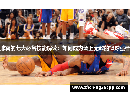 球霸的七大必备技能解读：如何成为场上无敌的篮球强者