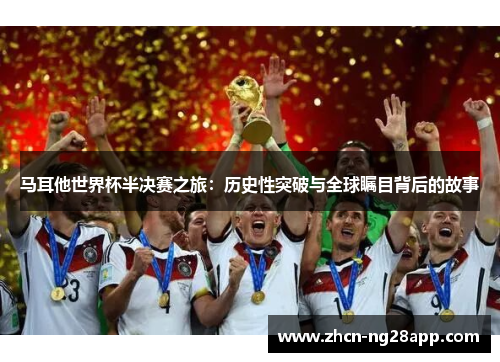 马耳他世界杯半决赛之旅：历史性突破与全球瞩目背后的故事