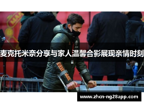 麦克托米奈分享与家人温馨合影展现亲情时刻