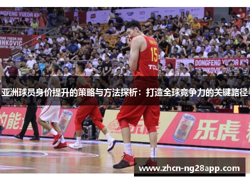 亚洲球员身价提升的策略与方法探析：打造全球竞争力的关键路径