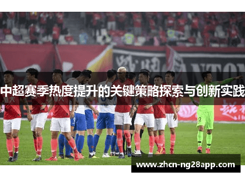 中超赛季热度提升的关键策略探索与创新实践