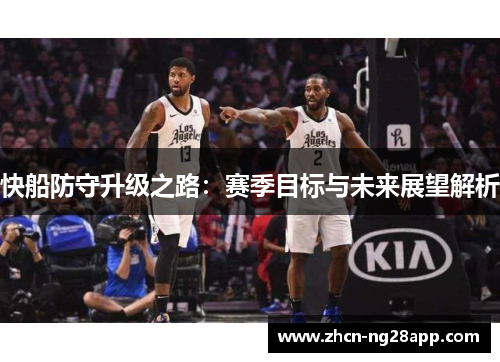 快船防守升级之路：赛季目标与未来展望解析