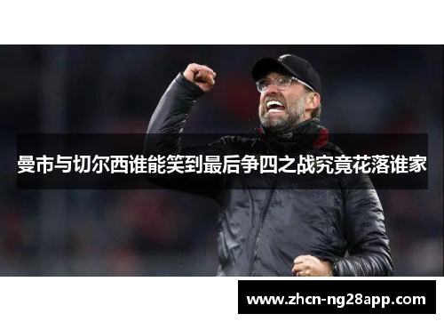 曼市与切尔西谁能笑到最后争四之战究竟花落谁家