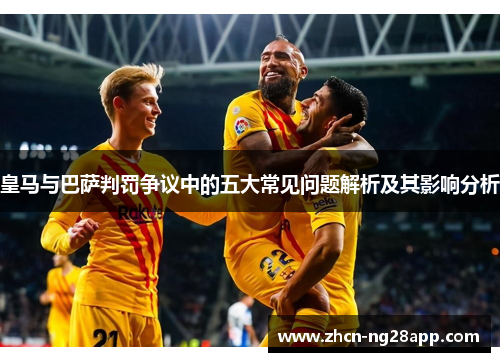 皇马与巴萨判罚争议中的五大常见问题解析及其影响分析
