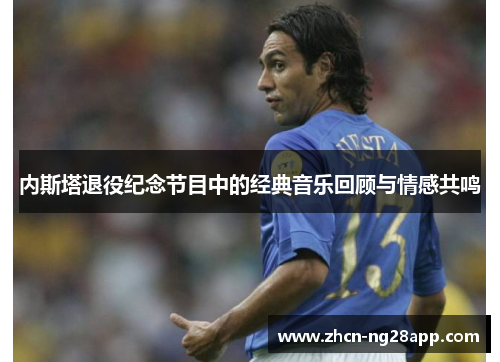 内斯塔退役纪念节目中的经典音乐回顾与情感共鸣