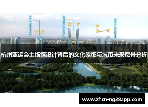 杭州亚运会主场馆设计背后的文化象征与城市未来愿景分析