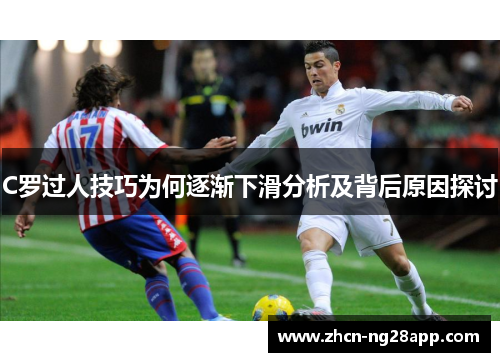 C罗过人技巧为何逐渐下滑分析及背后原因探讨
