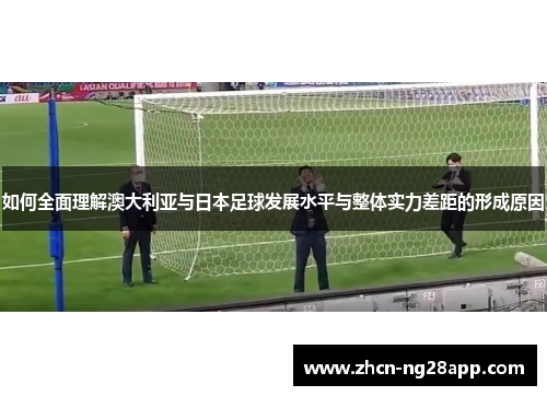 如何全面理解澳大利亚与日本足球发展水平与整体实力差距的形成原因