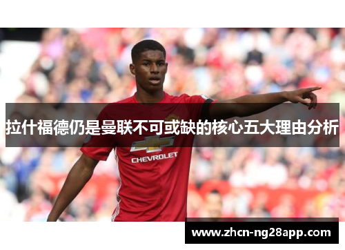 拉什福德仍是曼联不可或缺的核心五大理由分析