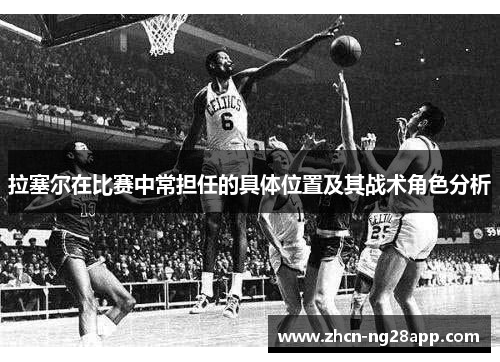 拉塞尔在比赛中常担任的具体位置及其战术角色分析