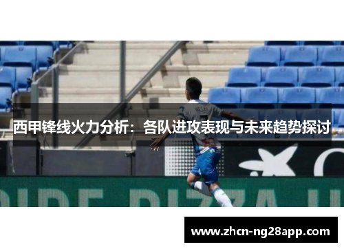 西甲锋线火力分析：各队进攻表现与未来趋势探讨